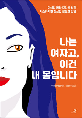 나는 여자고, 이건 내 몸입니다: 여성의 몸과 건강에 관한 사소하지만 절실한 질문과 답변