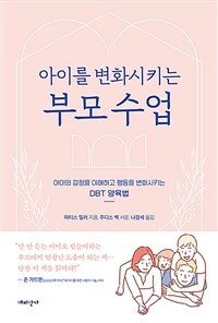 아이를 변화시키는 부모 수업  : 아이의 감정을 이해하고 행동을 변화시키는 DBT 양육법