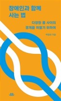 장애인과 함께 사는 법 : 다양한 몸 사이의 경계를 허물기 위하여  표지이미지