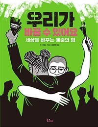 우리가 바꿀 수 있어요 : 세상을 바꾸는 예술의 힘 : [청소년] 