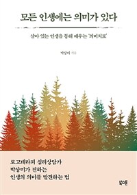 모든 인생에는 의미가 있다  : 살아 있는 인생을 통해 배우는 ‘의미치료’