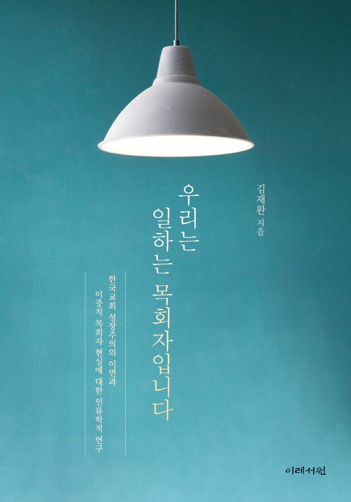 우리는 일하는 목회자입니다: 한국교회 성장주의의 이면과 이중적 목회자 현실에 대한 인류학적 연구