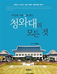 (사진과 사료로 보는) 청와대의 모든 것 : 청와대 안 건축과 그림과 문화의 아름다움에 빠지다 