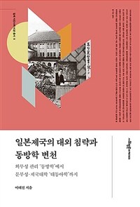 일본제국의 대외 침략과 동방학 변천 : 외무성 관리 '동방학'에서 문부성.제국대학 '대동아학'까지 표지