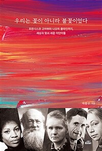우리는 꽃이 아니라 불꽃이었다 : 프란시스코 고야부터 나오미 클라인까지 세상과 맞서 싸운 이단아들