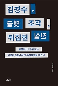 김경수, 댓글 조작, 뒤집힌 진실 : 불합리한 사법제도는 어떻게 김경수에게 유죄판결을 내렸나 