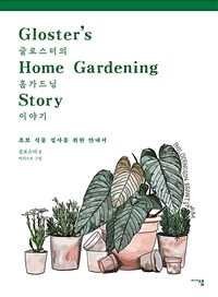 글로스터의 홈가드닝 이야기 = Gloster's home gardening story : 초보 식물 집사를 위한 안내서