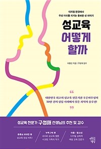 성교육 어떻게 할까: 디지털 환경에서 우리 아이를 지키는 올바른 성 이야기